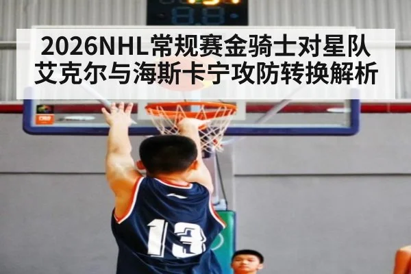 2026NHL常规赛金骑士对星队艾克尔与海斯卡宁攻防转换解析