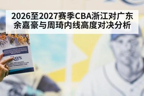 2026至2027赛季CBA浙江对广东余嘉豪与周琦内线高度对决分析